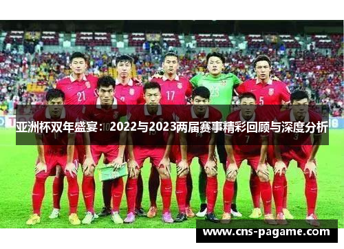 亚洲杯双年盛宴：2022与2023两届赛事精彩回顾与深度分析