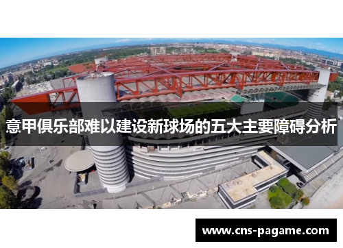 意甲俱乐部难以建设新球场的五大主要障碍分析 意甲俱乐部难以建设新球场的五大主要障碍分析