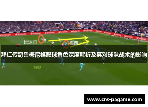 拜仁传奇鲁梅尼格踢球角色深度解析及其对球队战术的影响