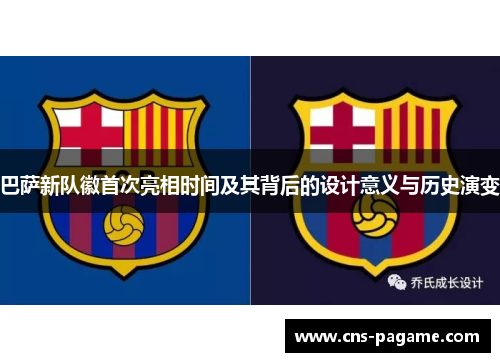 巴萨新队徽首次亮相时间及其背后的设计意义与历史演变 巴萨新队徽首次亮相时间及其背后的设计意义与历史演变