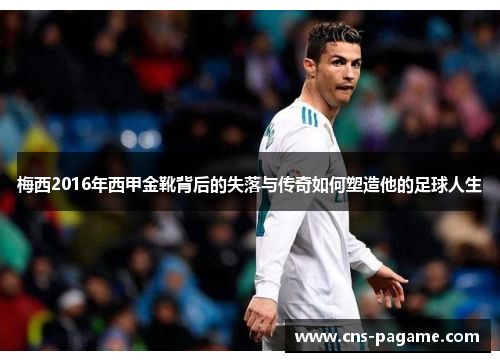 梅西2016年西甲金靴背后的失落与传奇如何塑造他的足球人生