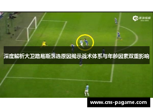深度解析大卫路易斯落选原因揭示战术体系与年龄因素双重影响 深度解析大卫路易斯落选原因揭示战术体系与年龄因素双重影响