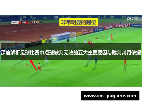 深度解析足球比赛中点球被判无效的五大主要原因与裁判判罚依据 深度解析足球比赛中点球被判无效的五大主要原因与裁判判罚依据