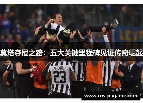 莫塔夺冠之路：五大关键里程碑见证传奇崛起