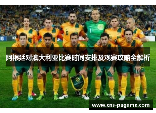阿根廷对澳大利亚比赛时间安排及观赛攻略全解析 阿根廷对澳大利亚比赛时间安排及观赛攻略全解析