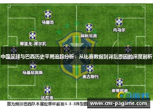 中国足球与巴西历史平局追踪分析:从比赛数据到背后原因的深度剖析 中国足球与巴西历史平局追踪分析:从比赛数据到背后原因的深度剖析