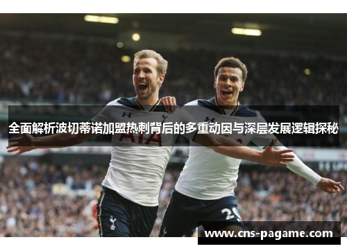 全面解析波切蒂诺加盟热刺背后的多重动因与深层发展逻辑探秘 全面解析波切蒂诺加盟热刺背后的多重动因与深层发展逻辑探秘