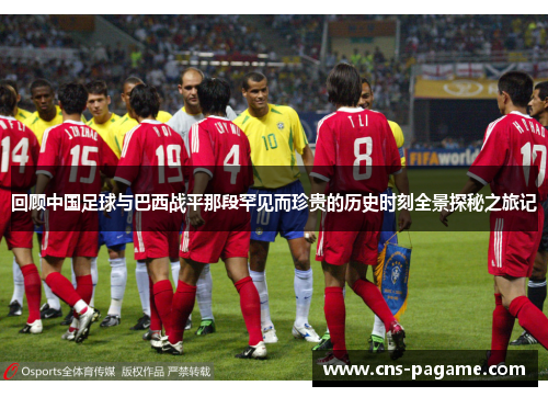 回顾中国足球与巴西战平那段罕见而珍贵的历史时刻全景探秘之旅记 回顾中国足球与巴西战平那段罕见而珍贵的历史时刻全景探秘之旅记