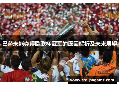 巴萨未能夺得欧联杯冠军的原因解析及未来展望 巴萨未能夺得欧联杯冠军的原因解析及未来展望