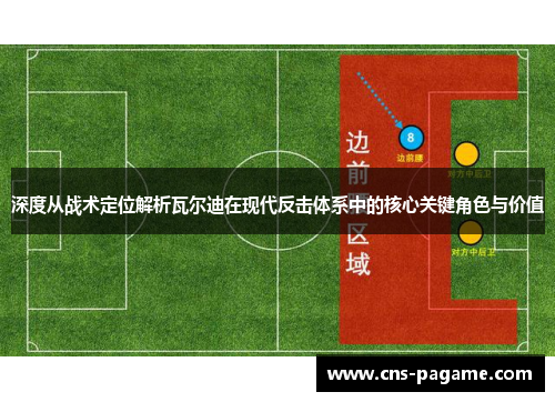 深度从战术定位解析瓦尔迪在现代反击体系中的核心关键角色与价值 深度从战术定位解析瓦尔迪在现代反击体系中的核心关键角色与价值