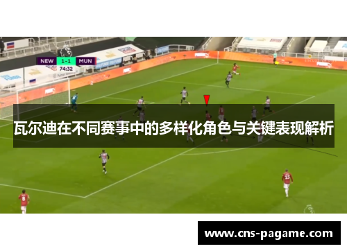 瓦尔迪在不同赛事中的多样化角色与关键表现解析 瓦尔迪在不同赛事中的多样化角色与关键表现解析