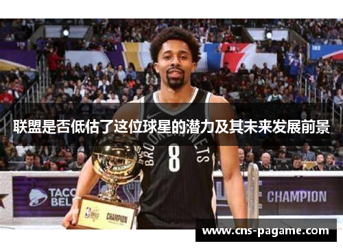 联盟是否低估了这位球星的潜力及其未来发展前景 联盟是否低估了这位球星的潜力及其未来发展前景