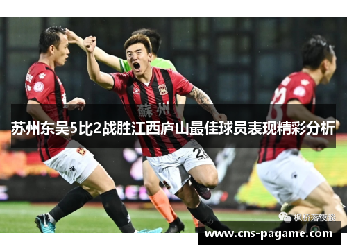 苏州东吴5比2战胜江西庐山最佳球员表现精彩分析 苏州东吴5比2战胜江西庐山最佳球员表现精彩分析