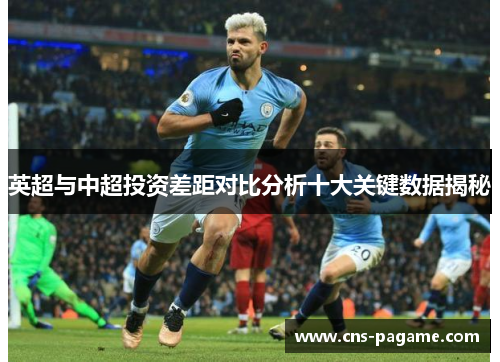 英超与中超投资差距对比分析十大关键数据揭秘 英超与中超投资差距对比分析十大关键数据揭秘