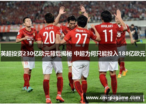 英超投资230亿欧元背后揭秘 中超为何只能投入188亿欧元 英超投资230亿欧元背后揭秘 中超为何只能投入188亿欧元