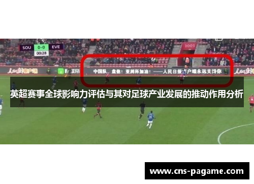 英超赛事全球影响力评估与其对足球产业发展的推动作用分析