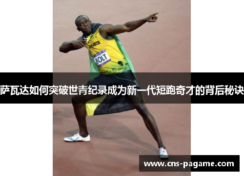 萨瓦达如何突破世青纪录成为新一代短跑奇才的背后秘诀 萨瓦达如何突破世青纪录成为新一代短跑奇才的背后秘诀