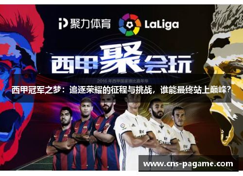 西甲冠军之梦:追逐荣耀的征程与挑战,谁能最终站上巅峰? 西甲冠军之梦:追逐荣耀的征程与挑战,谁能最终站上巅峰?