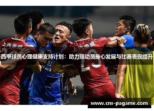西甲球员心理健康支持计划:助力运动员身心发展与比赛表现提升 西甲球员心理健康支持计划:助力运动员身心发展与比赛表现提升