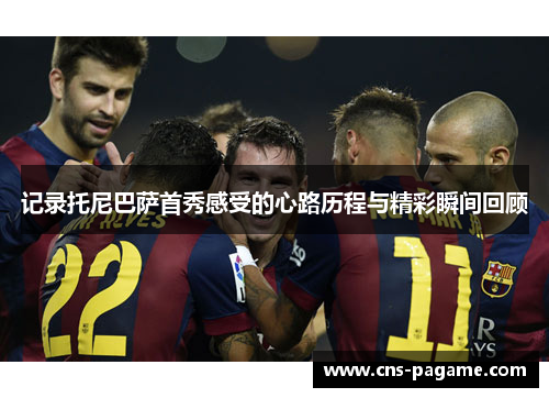 记录托尼巴萨首秀感受的心路历程与精彩瞬间回顾 记录托尼巴萨首秀感受的心路历程与精彩瞬间回顾