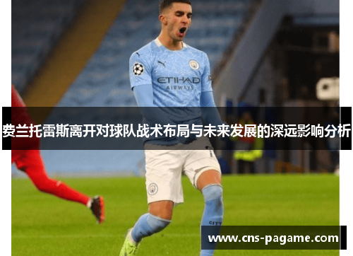 费兰托雷斯离开对球队战术布局与未来发展的深远影响分析