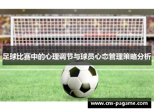 足球比赛中的心理调节与球员心态管理策略分析