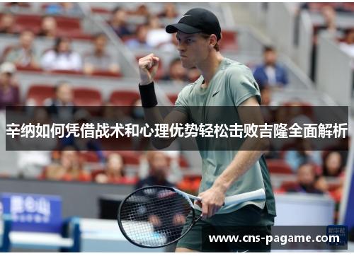 辛纳如何凭借战术和心理优势轻松击败吉隆全面解析