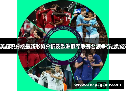 英超积分榜最新形势分析及欧洲冠军联赛名额争夺战动态 英超积分榜最新形势分析及欧洲冠军联赛名额争夺战动态