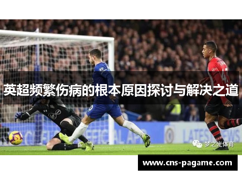 英超频繁伤病的根本原因探讨与解决之道 英超频繁伤病的根本原因探讨与解决之道