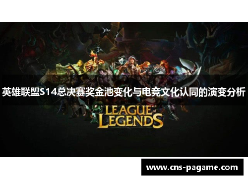 英雄联盟S14总决赛奖金池变化与电竞文化认同的演变分析 英雄联盟S14总决赛奖金池变化与电竞文化认同的演变分析