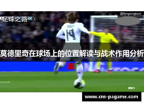 莫德里奇在球场上的位置解读与战术作用分析