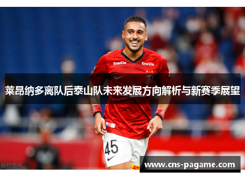 莱昂纳多离队后泰山队未来发展方向解析与新赛季展望