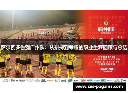 萨尔瓦多告别广州队:从拼搏到荣耀的职业生涯回顾与总结 萨尔瓦多告别广州队:从拼搏到荣耀的职业生涯回顾与总结