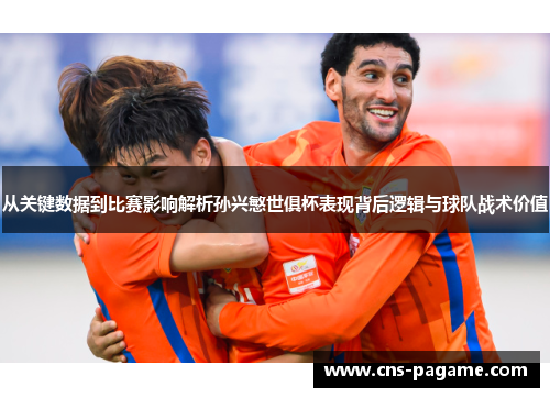 从关键数据到比赛影响解析孙兴慜世俱杯表现背后逻辑与球队战术价值
