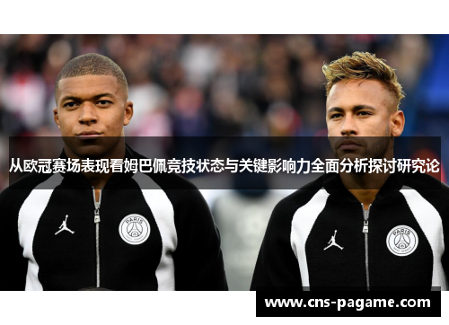 从欧冠赛场表现看姆巴佩竞技状态与关键影响力全面分析探讨研究论