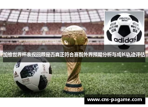 加维世界杯表现回顾是否真正符合赛前外界预期分析与成长轨迹评估