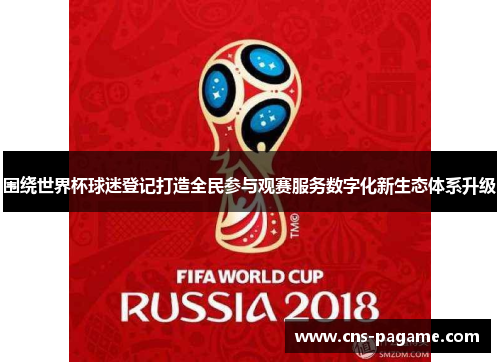 围绕世界杯球迷登记打造全民参与观赛服务数字化新生态体系升级