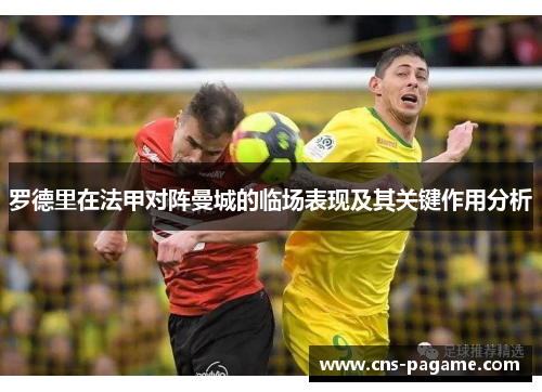 罗德里在法甲对阵曼城的临场表现及其关键作用分析 罗德里在法甲对阵曼城的临场表现及其关键作用分析