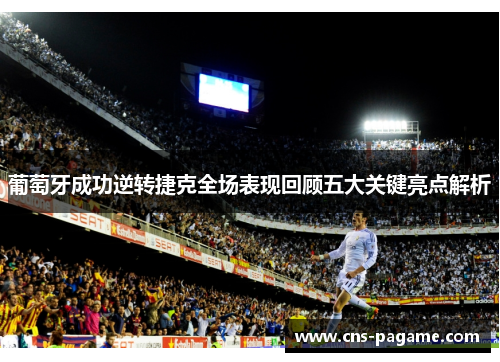 葡萄牙成功逆转捷克全场表现回顾五大关键亮点解析 葡萄牙成功逆转捷克全场表现回顾五大关键亮点解析