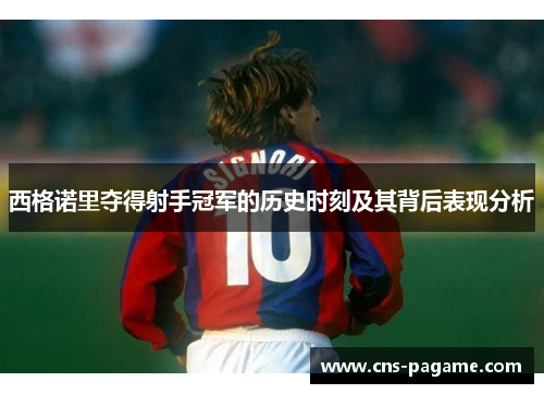 西格诺里夺得射手冠军的历史时刻及其背后表现分析