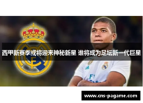 西甲新赛季或将迎来神秘新星 谁将成为足坛新一代巨星 西甲新赛季或将迎来神秘新星 谁将成为足坛新一代巨星