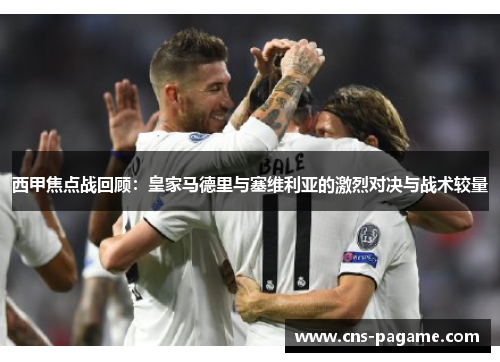 西甲焦点战回顾:皇家马德里与塞维利亚的激烈对决与战术较量 西甲焦点战回顾:皇家马德里与塞维利亚的激烈对决与战术较量
