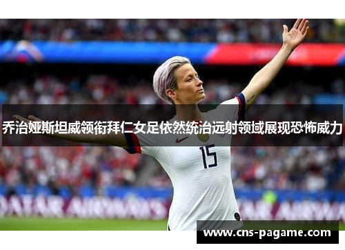 乔治娅斯坦威领衔拜仁女足依然统治远射领域展现恐怖威力 乔治娅斯坦威领衔拜仁女足依然统治远射领域展现恐怖威力