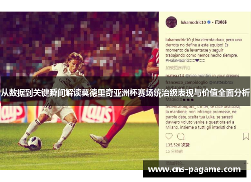 从数据到关键瞬间解读莫德里奇亚洲杯赛场统治级表现与价值全面分析 从数据到关键瞬间解读莫德里奇亚洲杯赛场统治级表现与价值全面分析