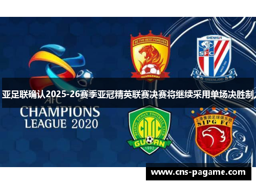 亚足联确认2025-26赛季亚冠精英联赛决赛将继续采用单场决胜制 亚足联确认2025-26赛季亚冠精英联赛决赛将继续采用单场决胜制