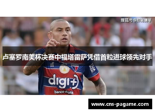 卢塞罗南美杯决赛中福塔雷萨凭借首粒进球领先对手