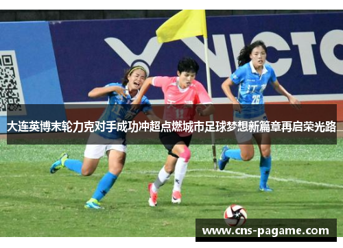 大连英博末轮力克对手成功冲超点燃城市足球梦想新篇章再启荣光路