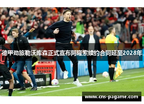 德甲劲旅勒沃库森正式宣布阿隆索续约合同延至2028年