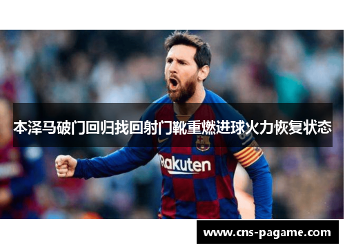 本泽马破门回归找回射门靴重燃进球火力恢复状态