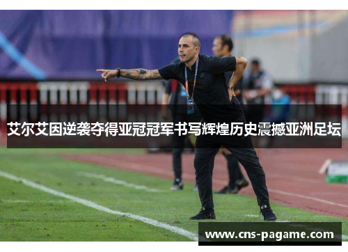 艾尔艾因逆袭夺得亚冠冠军书写辉煌历史震撼亚洲足坛
